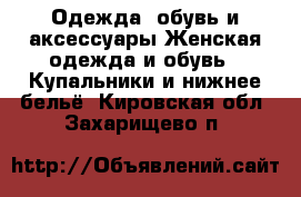 Одежда, обувь и аксессуары Женская одежда и обувь - Купальники и нижнее бельё. Кировская обл.,Захарищево п.